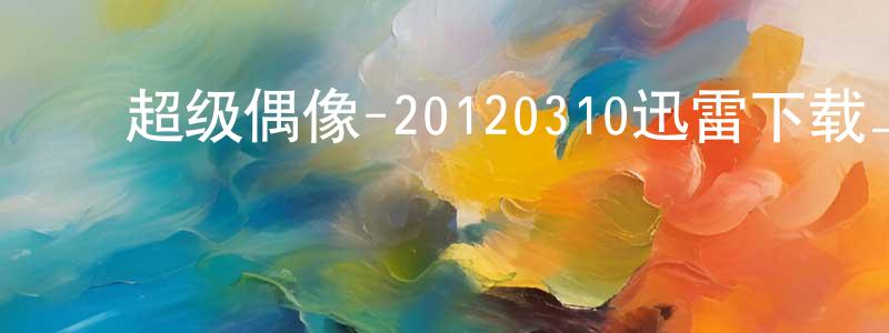 ﻿卞雨晴的网络影视资源,﻿超级偶像-20120310迅雷下载_电影天堂